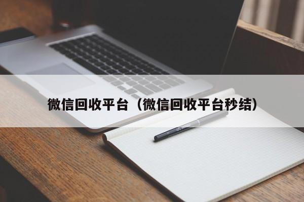 微信回收平台（微信回收平台秒结）