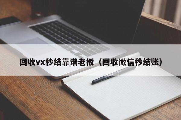 回收vx秒结靠谱老板（回收微信秒结账）