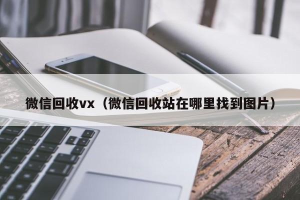 微信回收vx（微信回收站在哪里找到图片）