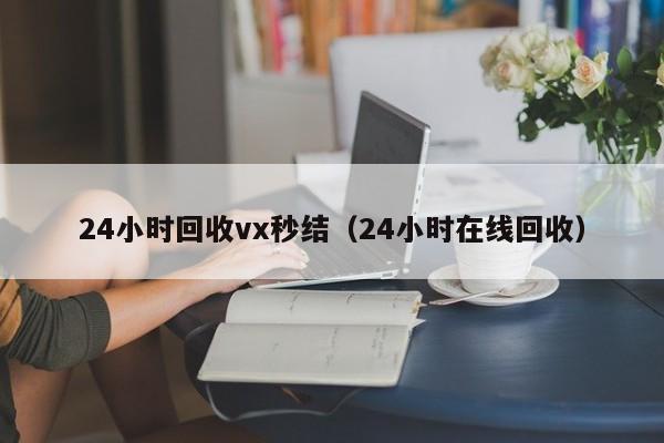 24小时回收vx秒结（24小时在线回收）