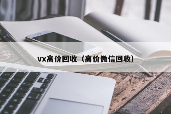 vx高价回收（高价微信回收）