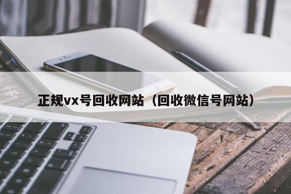 正规vx号回收网站（回收微信号网站）