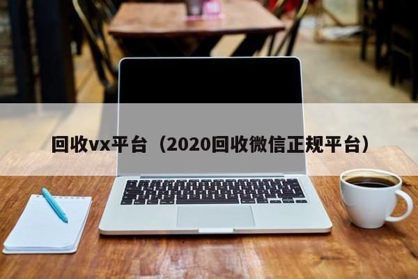 回收vx平台（2020回收微信正规平台）