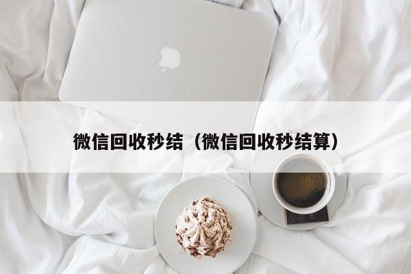 微信回收秒结（微信回收秒结算）