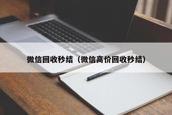 微信回收秒结（微信高价回收秒结）