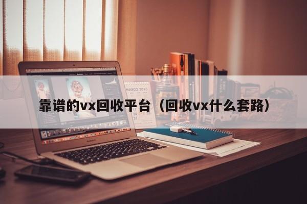 靠谱的vx回收平台（回收vx什么套路）