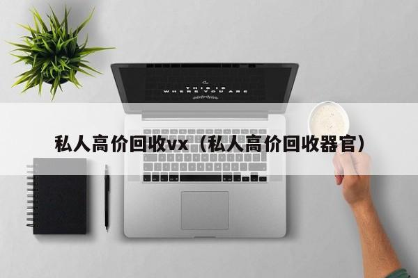 私人高价回收vx（私人高价回收器官）